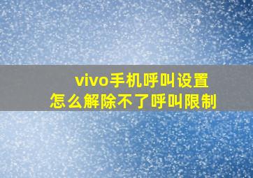 vivo手机呼叫设置怎么解除不了呼叫限制