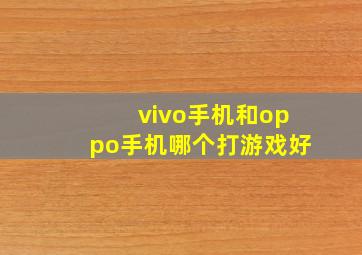 vivo手机和oppo手机哪个打游戏好