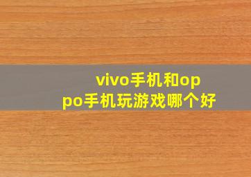 vivo手机和oppo手机玩游戏哪个好