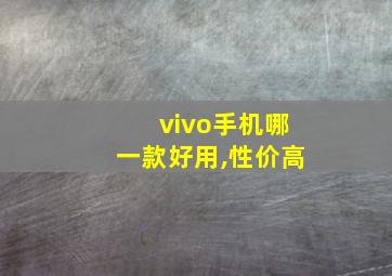 vivo手机哪一款好用,性价高