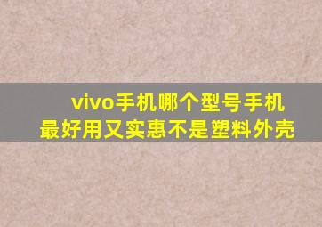 vivo手机哪个型号手机最好用又实惠不是塑料外壳