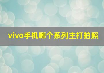 vivo手机哪个系列主打拍照