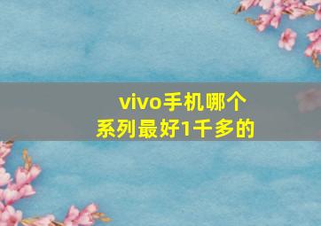 vivo手机哪个系列最好1千多的