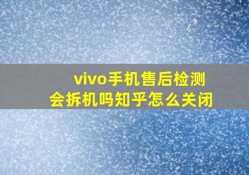 vivo手机售后检测会拆机吗知乎怎么关闭