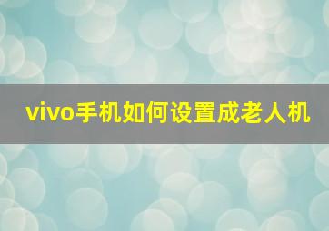 vivo手机如何设置成老人机