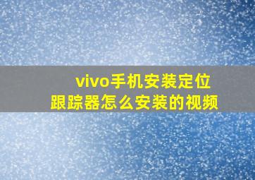 vivo手机安装定位跟踪器怎么安装的视频