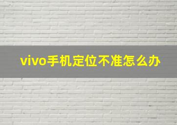 vivo手机定位不准怎么办