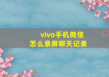 vivo手机微信怎么录屏聊天记录