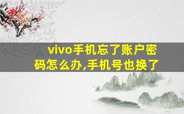 vivo手机忘了账户密码怎么办,手机号也换了