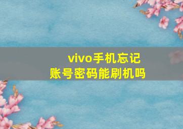 vivo手机忘记账号密码能刷机吗