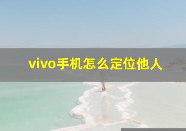 vivo手机怎么定位他人