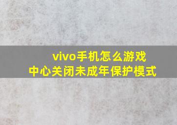 vivo手机怎么游戏中心关闭未成年保护模式