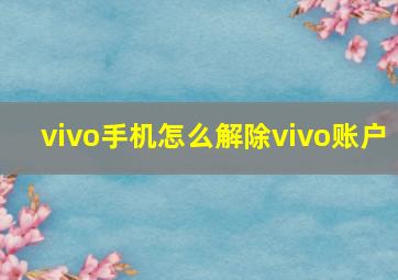 vivo手机怎么解除vivo账户