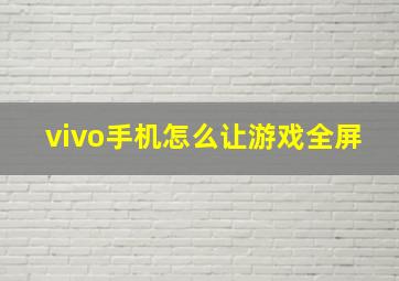 vivo手机怎么让游戏全屏