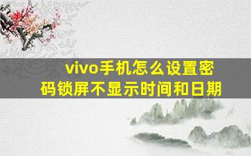 vivo手机怎么设置密码锁屏不显示时间和日期