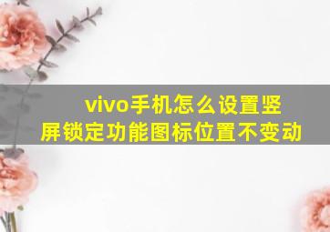 vivo手机怎么设置竖屏锁定功能图标位置不变动