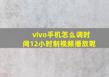 vivo手机怎么调时间12小时制视频播放呢