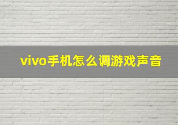 vivo手机怎么调游戏声音