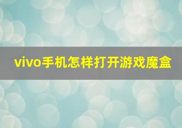 vivo手机怎样打开游戏魔盒