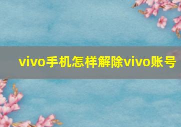 vivo手机怎样解除vivo账号