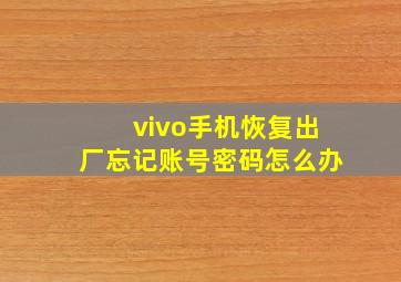 vivo手机恢复出厂忘记账号密码怎么办