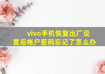 vivo手机恢复出厂设置后帐户密码忘记了怎么办