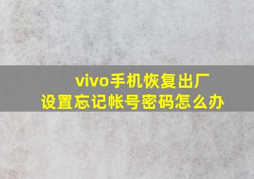 vivo手机恢复出厂设置忘记帐号密码怎么办