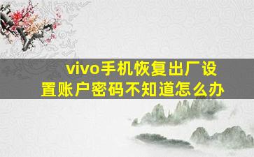 vivo手机恢复出厂设置账户密码不知道怎么办