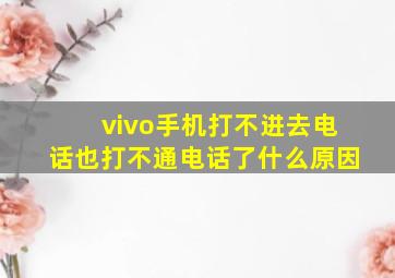 vivo手机打不进去电话也打不通电话了什么原因