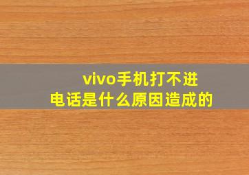 vivo手机打不进电话是什么原因造成的