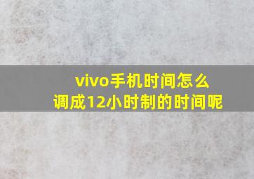 vivo手机时间怎么调成12小时制的时间呢