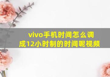 vivo手机时间怎么调成12小时制的时间呢视频