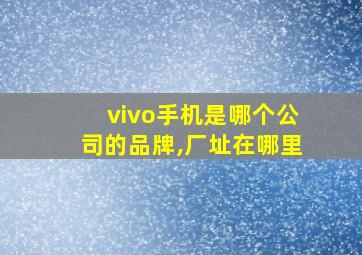 vivo手机是哪个公司的品牌,厂址在哪里