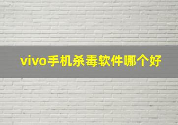 vivo手机杀毒软件哪个好