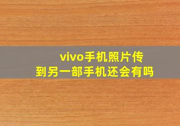 vivo手机照片传到另一部手机还会有吗