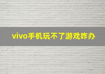 vivo手机玩不了游戏咋办