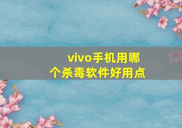 vivo手机用哪个杀毒软件好用点