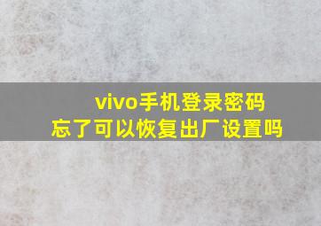 vivo手机登录密码忘了可以恢复出厂设置吗