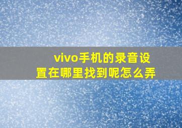 vivo手机的录音设置在哪里找到呢怎么弄