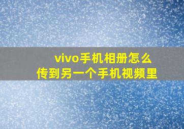 vivo手机相册怎么传到另一个手机视频里