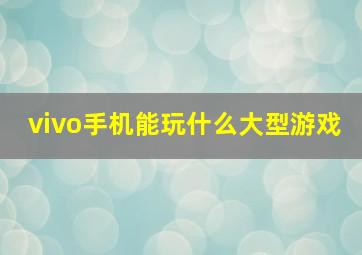 vivo手机能玩什么大型游戏