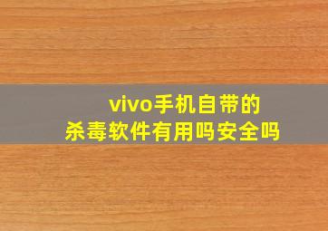 vivo手机自带的杀毒软件有用吗安全吗