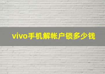 vivo手机解帐户锁多少钱