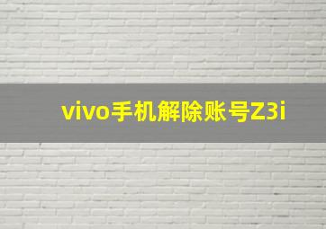 vivo手机解除账号Z3i