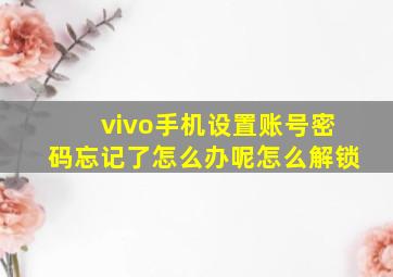 vivo手机设置账号密码忘记了怎么办呢怎么解锁