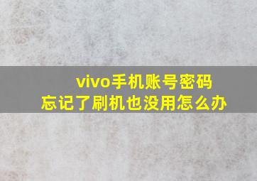 vivo手机账号密码忘记了刷机也没用怎么办