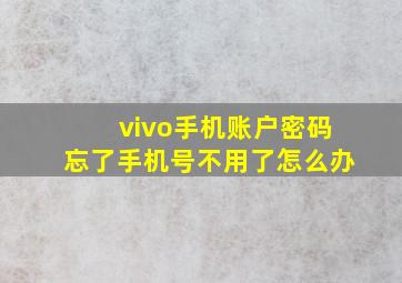 vivo手机账户密码忘了手机号不用了怎么办