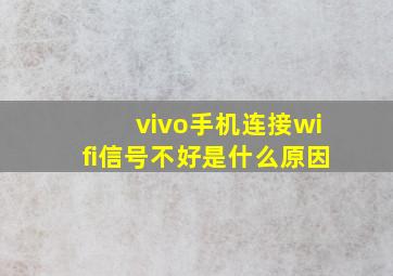 vivo手机连接wifi信号不好是什么原因