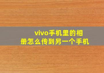 vivo手机里的相册怎么传到另一个手机