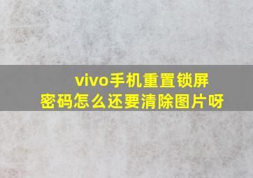 vivo手机重置锁屏密码怎么还要清除图片呀